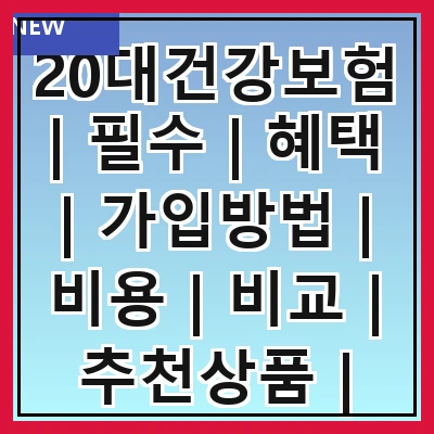 20대건강보험 | 필수 | 혜택 | 가입방법 | 비용 | 비교 | 추천상품 | 주의사항