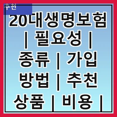 20대생명보험 | 필요성 | 종류 | 가입 방법 | 추천 상품 | 비용 | 혜택 | 주의사항 관련 이미지
