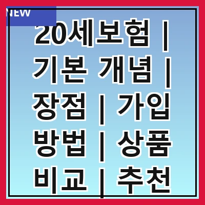 20세보험 | 기본 개념 | 장점 | 가입 방법 | 상품 비교 | 추천 상품 | 주의 사항 | FAQ 관련 이미지