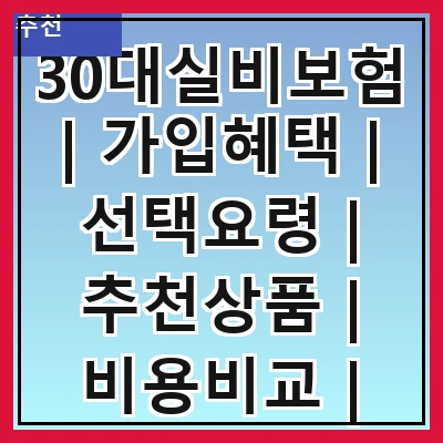 30대실비보험 | 가입혜택 | 선택요령 | 추천상품 | 비용비교 | 필요성 | 실속정보 | 가입절차 관련 이미지