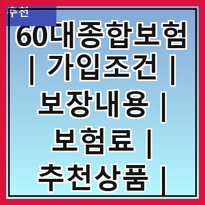 60대종합보험 | 가입조건 | 보장내용 | 보험료 | 추천상품 | 비교사이트 | 혜택 | 후기