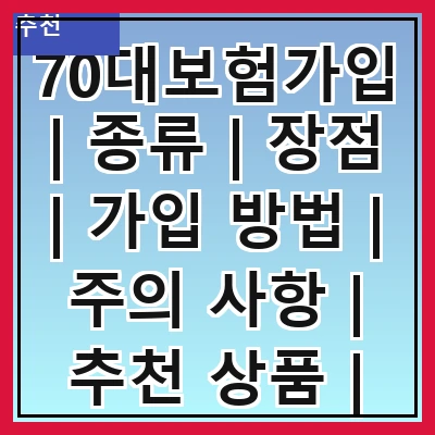 70대보험가입 | 종류 | 장점 | 가입 방법 | 주의 사항 | 추천 상품 | 비교 사이트 | 실속 팁 | 후기