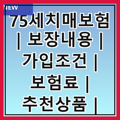 75세치매보험 | 보장내용 | 가입조건 | 보험료 | 추천상품 | 청구방법 | 필요성 | 주의사항