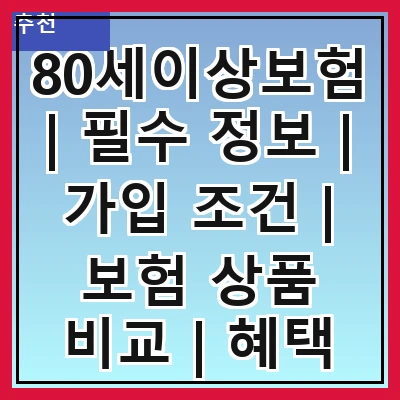 80세이상보험 | 필수 정보 | 가입 조건 | 보험 상품 비교 | 혜택 및 보장 내용 | 추천 보험사 | 가입 절차 | 주의사항