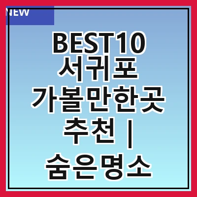 BEST10 서귀포 가볼만한곳 추천 | 숨은명소