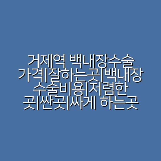거제역 백내장수술 가격|잘하는곳|백내장 수술비용|저렴한 곳|싼곳|싸게 하는곳