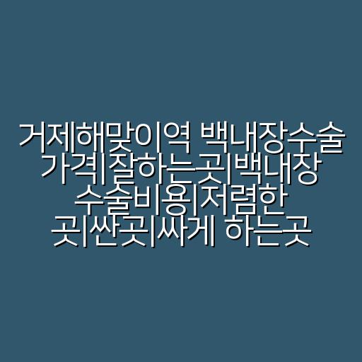 거제해맞이역 백내장수술 가격|잘하는곳|백내장 수술비용|저렴한 곳|싼곳|싸게 하는곳