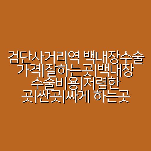 검단사거리역 백내장수술 가격|잘하는곳|백내장 수술비용|저렴한 곳|싼곳|싸게 하는곳