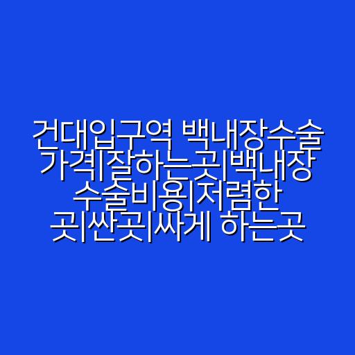 건대입구역 백내장수술 가격|잘하는곳|백내장 수술비용|저렴한 곳|싼곳|싸게 하는곳