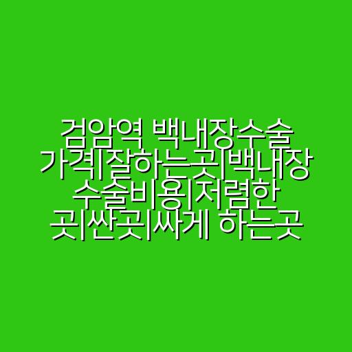 검암역 백내장수술 가격|잘하는곳|백내장 수술비용|저렴한 곳|싼곳|싸게 하는곳