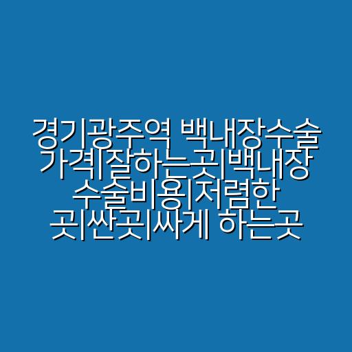 경기광주역 백내장수술 가격|잘하는곳|백내장 수술비용|저렴한 곳|싼곳|싸게 하는곳