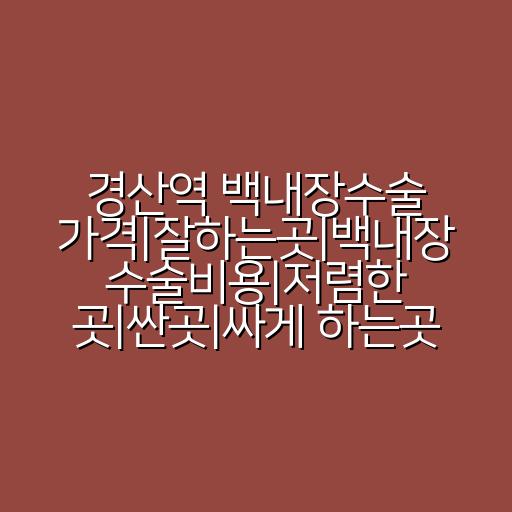 경산역 백내장수술 가격|잘하는곳|백내장 수술비용|저렴한 곳|싼곳|싸게 하는곳