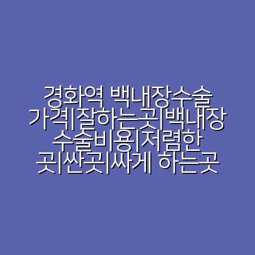 경화역 백내장수술 가격|잘하는곳|백내장 수술비용|저렴한 곳|싼곳|싸게 하는곳