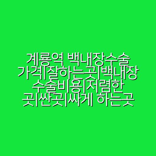 계룡역 백내장수술 가격|잘하는곳|백내장 수술비용|저렴한 곳|싼곳|싸게 하는곳
