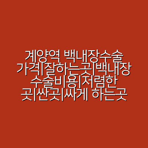계양역 백내장수술 가격|잘하는곳|백내장 수술비용|저렴한 곳|싼곳|싸게 하는곳