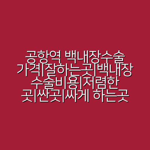 공항역 백내장수술 가격|잘하는곳|백내장 수술비용|저렴한 곳|싼곳|싸게 하는곳