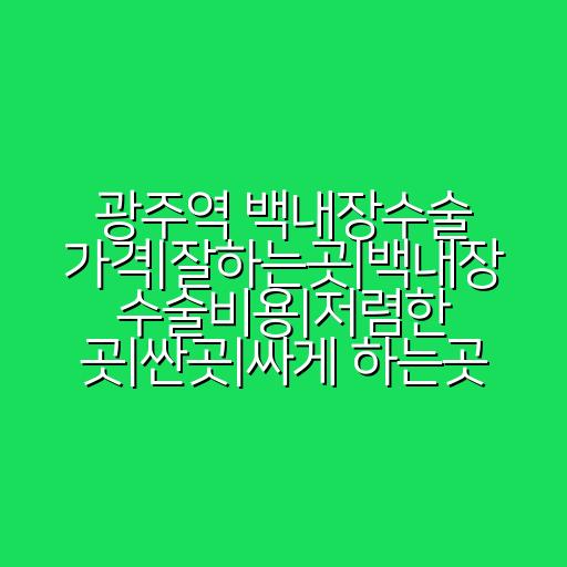 광주역 백내장수술 가격|잘하는곳|백내장 수술비용|저렴한 곳|싼곳|싸게 하는곳