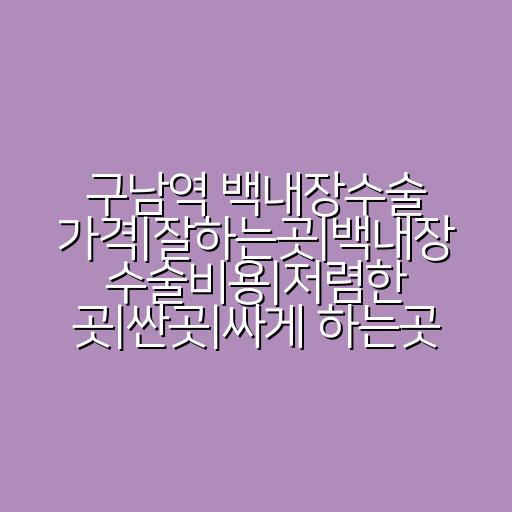 구남역 백내장수술 가격|잘하는곳|백내장 수술비용|저렴한 곳|싼곳|싸게 하는곳