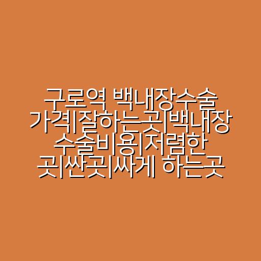 구로역 백내장수술 가격|잘하는곳|백내장 수술비용|저렴한 곳|싼곳|싸게 하는곳