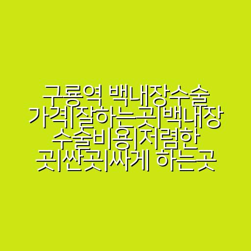 구룡역 백내장수술 가격|잘하는곳|백내장 수술비용|저렴한 곳|싼곳|싸게 하는곳