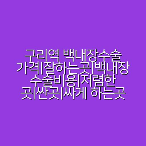 구리역 백내장수술 가격|잘하는곳|백내장 수술비용|저렴한 곳|싼곳|싸게 하는곳