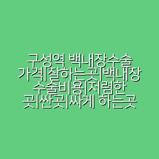 구성역 백내장수술 가격|잘하는곳|백내장 수술비용|저렴한 곳|싼곳|싸게 하는곳