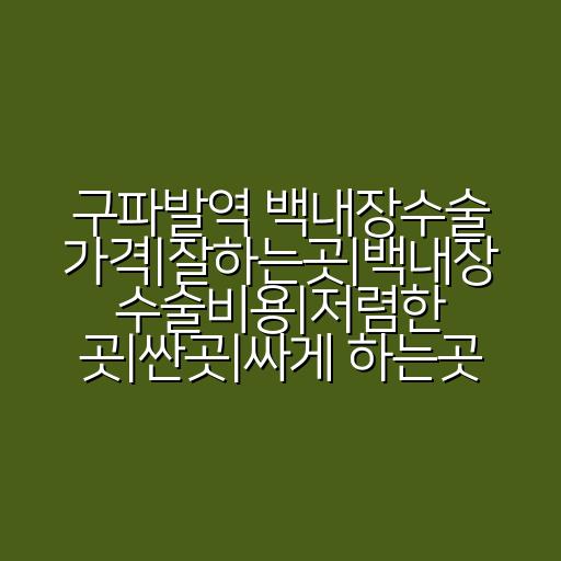 구파발역 백내장수술 가격|잘하는곳|백내장 수술비용|저렴한 곳|싼곳|싸게 하는곳