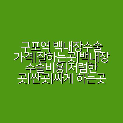 구포역 백내장수술 가격|잘하는곳|백내장 수술비용|저렴한 곳|싼곳|싸게 하는곳
