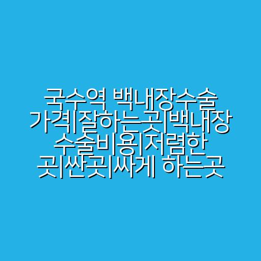 국수역 백내장수술 가격|잘하는곳|백내장 수술비용|저렴한 곳|싼곳|싸게 하는곳
