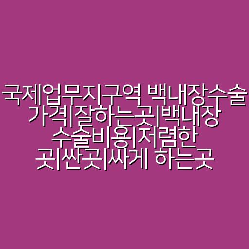 국제업무지구역 백내장수술 가격|잘하는곳|백내장 수술비용|저렴한 곳|싼곳|싸게 하는곳