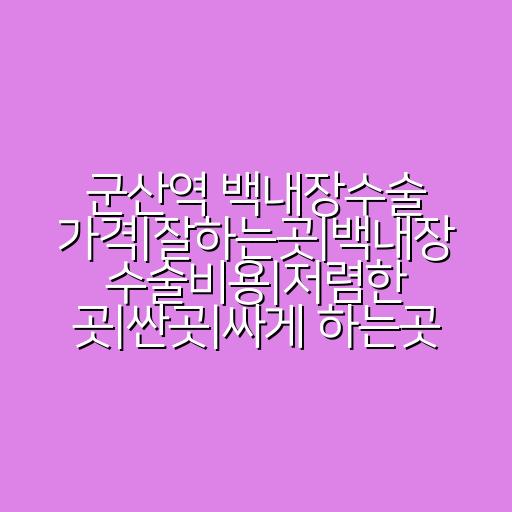 군산역 백내장수술 가격|잘하는곳|백내장 수술비용|저렴한 곳|싼곳|싸게 하는곳