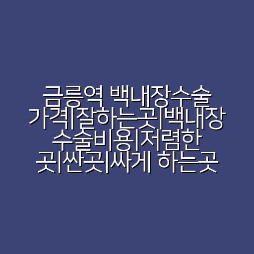 금릉역 백내장수술 가격|잘하는곳|백내장 수술비용|저렴한 곳|싼곳|싸게 하는곳