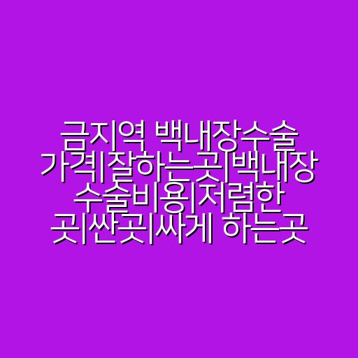 금지역 백내장수술 가격|잘하는곳|백내장 수술비용|저렴한 곳|싼곳|싸게 하는곳