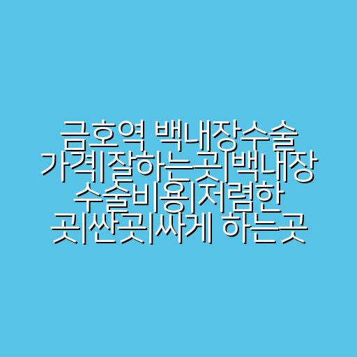 금호역 백내장수술 가격|잘하는곳|백내장 수술비용|저렴한 곳|싼곳|싸게 하는곳