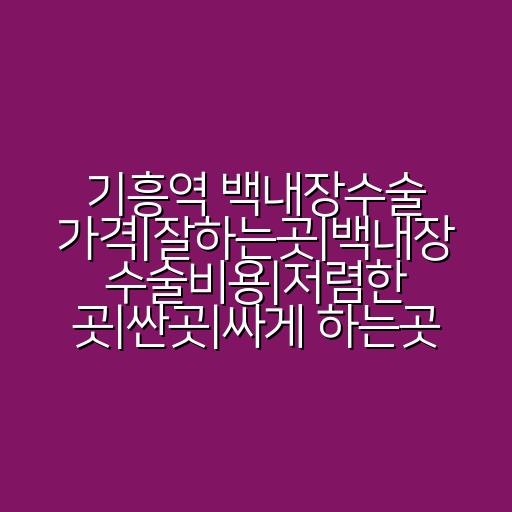 기흥역 백내장수술 가격|잘하는곳|백내장 수술비용|저렴한 곳|싼곳|싸게 하는곳
