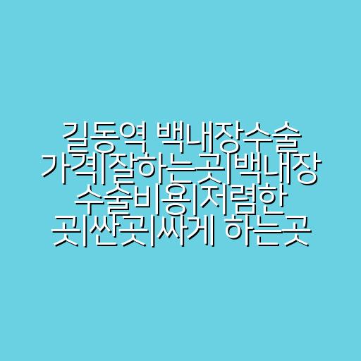 길동역 백내장수술 가격|잘하는곳|백내장 수술비용|저렴한 곳|싼곳|싸게 하는곳