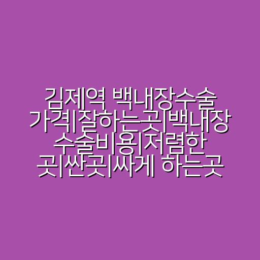 김제역 백내장수술 가격|잘하는곳|백내장 수술비용|저렴한 곳|싼곳|싸게 하는곳
