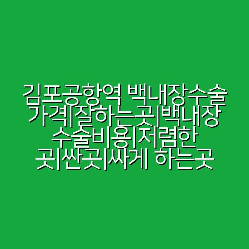 김포공항역 백내장수술 가격|잘하는곳|백내장 수술비용|저렴한 곳|싼곳|싸게 하는곳