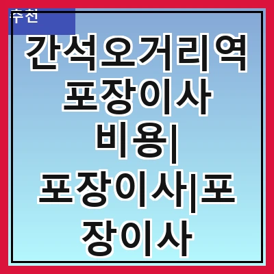 간석오거리역 포장이사 비용| 포장이사|포장이사 견적|아파트 포장이사 비용|원룸 포장이사 비용|이사업체 추천