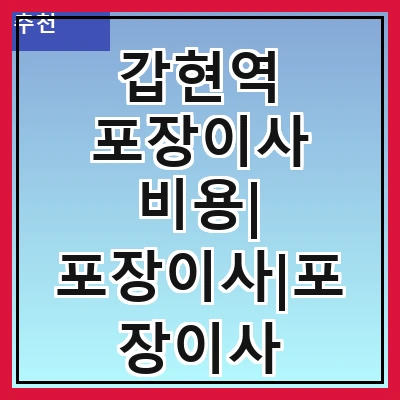 갑현역 포장이사 비용| 포장이사|포장이사 견적|아파트 포장이사 비용|원룸 포장이사 비용|이사업체 추천