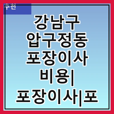 강남구 압구정동 포장이사 비용| 포장이사|포장이사 견적|아파트 포장이사 비용|원룸 포장이사 비용|이사업체 추천