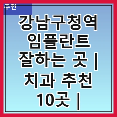 강남구청역 임플란트 잘하는 곳 | 치과 추천 10곳 | 임플란트 비용 | 임플란트 종류 | 원데이,전체,수면 임플란트 알아보기
