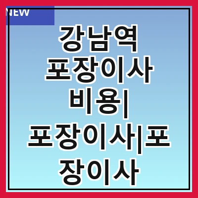 강남역 포장이사 비용| 포장이사|포장이사 견적|아파트 포장이사 비용|원룸 포장이사 비용|이사업체 추천
