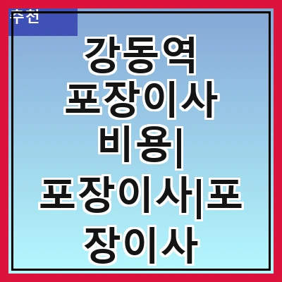 강동역 포장이사 비용| 포장이사|포장이사 견적|아파트 포장이사 비용|원룸 포장이사 비용|이사업체 추천