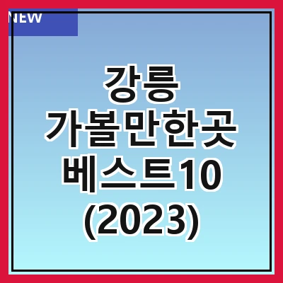 강릉 가볼만한곳 베스트10 (2023)