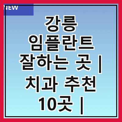 강릉 임플란트 잘하는 곳 | 치과 추천 10곳 | 임플란트 비용 | 임플란트 종류 | 원데이,전체,수면 임플란트 알아보기