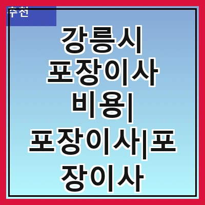 강릉시 포장이사 비용| 포장이사|포장이사 견적|아파트 포장이사 비용|원룸 포장이사 비용|이사업체 추천