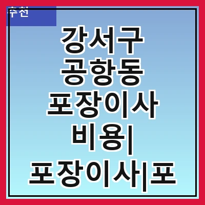 강서구 공항동 포장이사 비용| 포장이사|포장이사 견적|아파트 포장이사 비용|원룸 포장이사 비용|이사업체 추천
