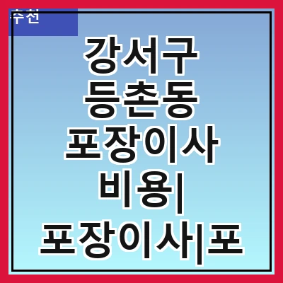 강서구 등촌동 포장이사 비용| 포장이사|포장이사 견적|아파트 포장이사 비용|원룸 포장이사 비용|이사업체 추천