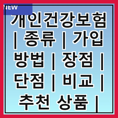 개인건강보험 | 종류 | 가입 방법 | 장점 | 단점 | 비교 | 추천 상품 | 관리 팁